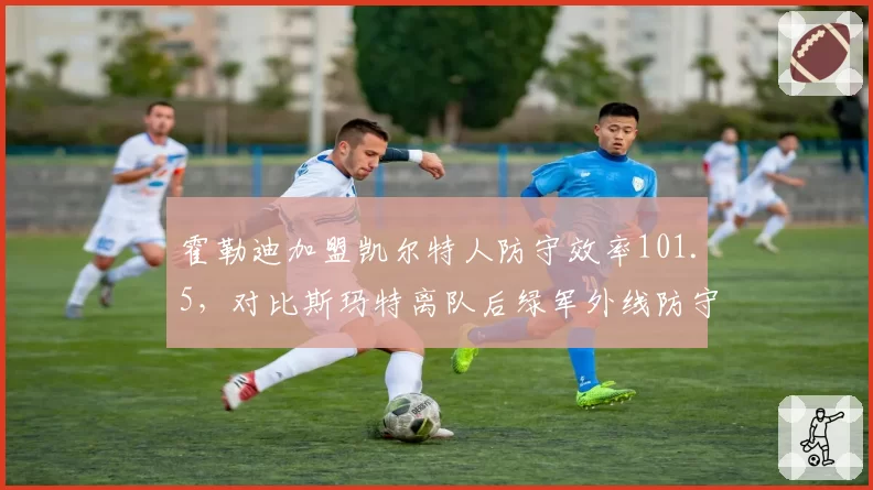 霍勒迪加盟凯尔特人防守效率101.5,对比斯玛特离队后绿军外线防守升级