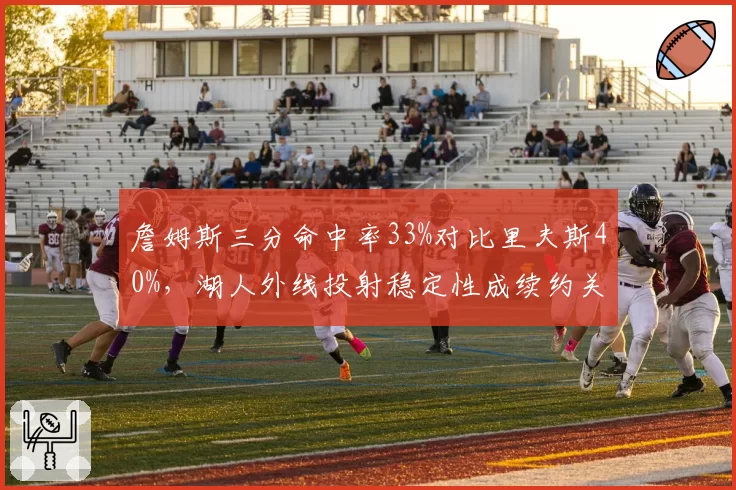 詹姆斯三分命中率33%对比里夫斯40%,湖人外线投射稳定性成续约关键