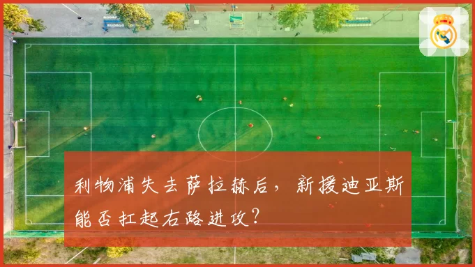 利物浦失去萨拉赫后,新援迪亚斯能否扛起右路进攻?
