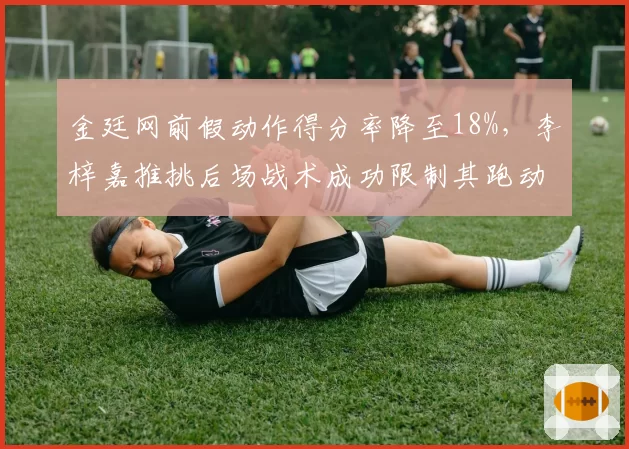 金廷网前假动作得分率降至18%,李梓嘉推挑后场战术成功限制其跑动
