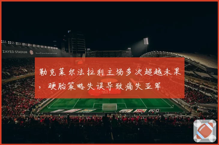 勒克莱尔法拉利主场多次超越未果,硬胎策略失误导致痛失亚军