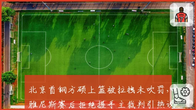 北京首钢方硕上篮被拉拽未吹罚,雅尼斯赛后拒绝握手主裁判引热议