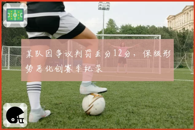 某队因争议判罚丢分12分,保级形势恶化创赛季纪录