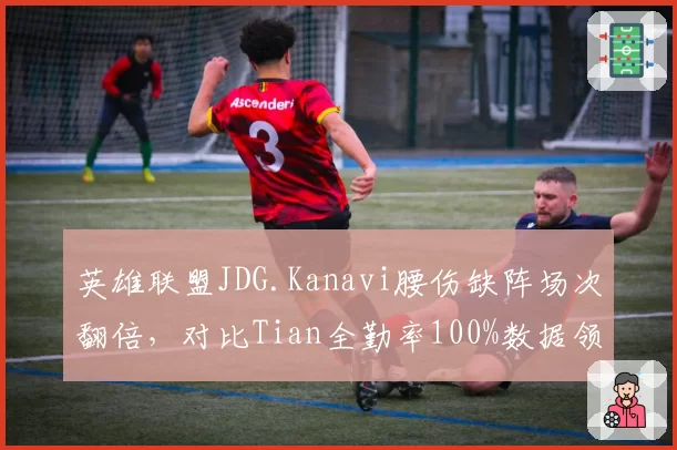英雄联盟JDG.Kanavi腰伤缺阵场次翻倍，对比Tian全勤率100%数据领先