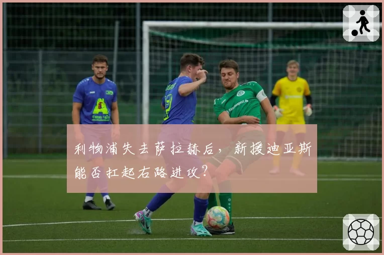 利物浦失去萨拉赫后,新援迪亚斯能否扛起右路进攻?