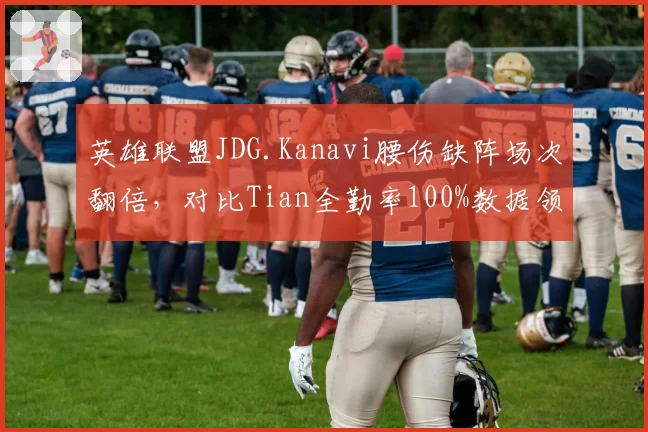 英雄联盟JDG.Kanavi腰伤缺阵场次翻倍，对比Tian全勤率100%数据领先