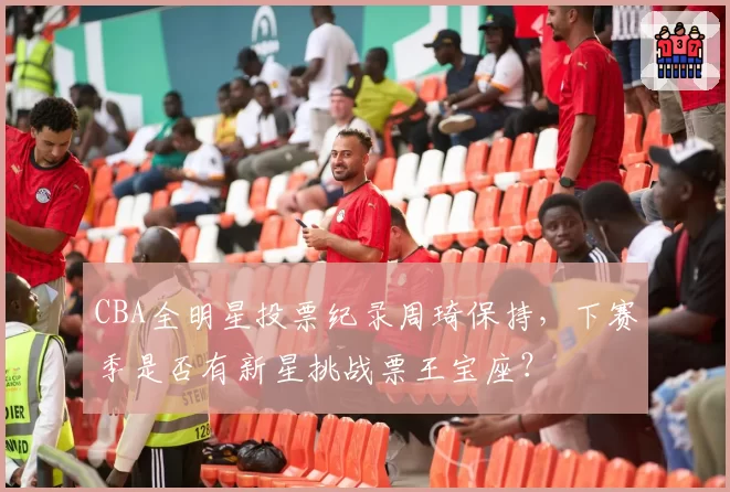 CBA全明星投票纪录周琦保持，下赛季是否有新星挑战票王宝座？