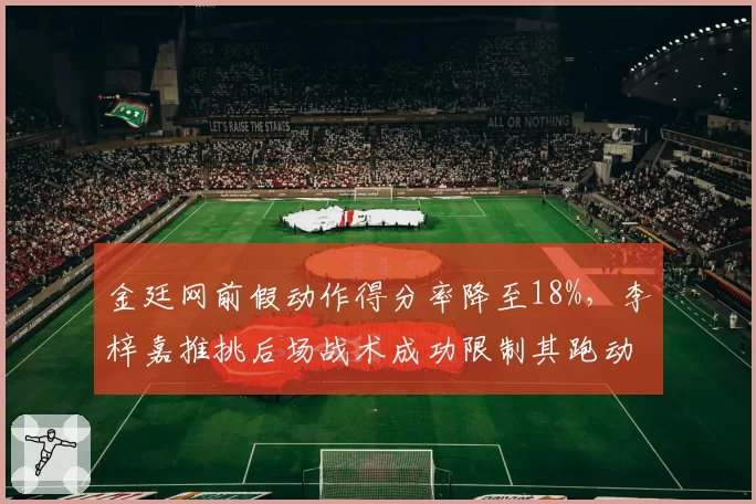 金廷网前假动作得分率降至18%,李梓嘉推挑后场战术成功限制其跑动