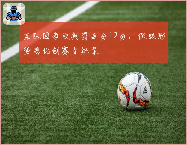 某队因争议判罚丢分12分,保级形势恶化创赛季纪录