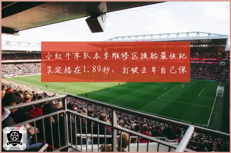 小红牛车队本季维修区换胎最快纪录定格在1.89秒,打破去年自己保持的队史纪录